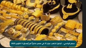 سعر قياسي.. تجاوز الذهب عيار 21 في مصر حاجزاً لم يُصدق 5 أكتوبر 2025